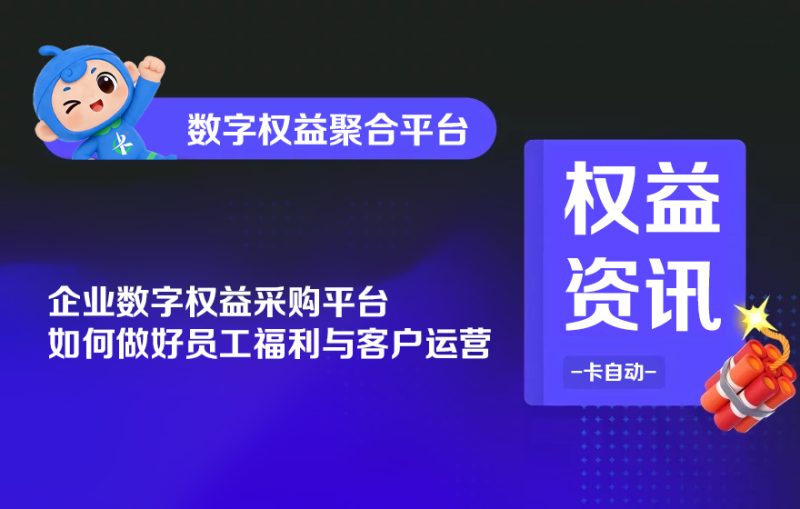 企业数字权益采购平台，如何做好员工福利与客户运营-卡自动