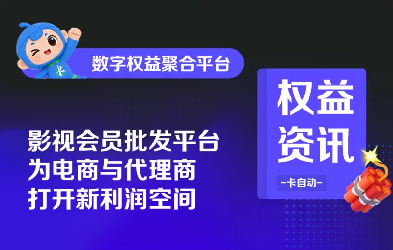 影视会员批发平台，为电商与代理商打开新利润空间-卡自动