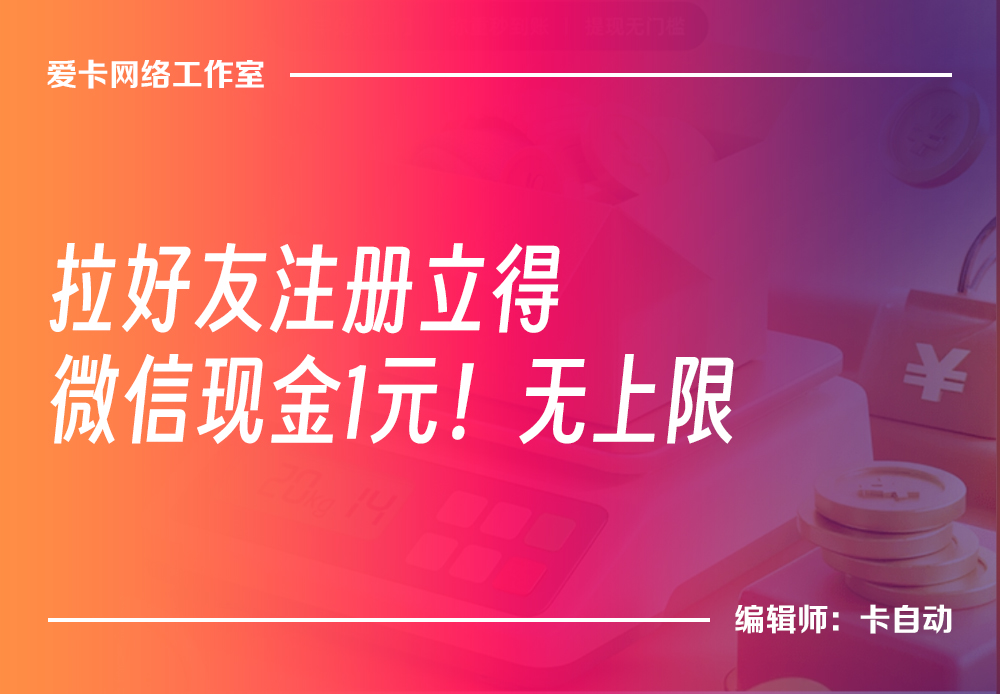 羊毛活动,拉一个好友注册立得1元,无上限!-卡自动
